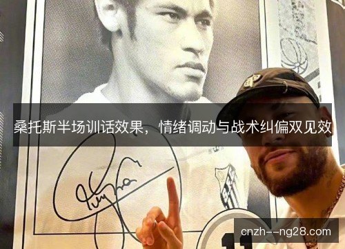 桑托斯半场训话效果，情绪调动与战术纠偏双见效